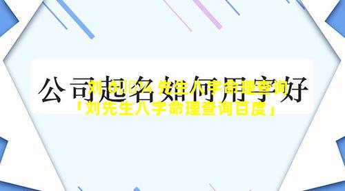 刘 🐼 先生八字命理查询「刘先生八字命理查询百度」